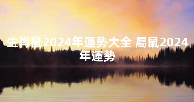 生肖鼠2024年運勢大全 屬鼠2024年運勢